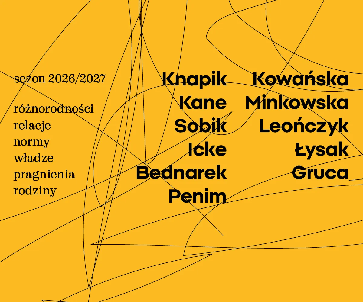 Żółta grafika promocyjna sezonu teatralnego 2026/2027, przecinana cienkimi, czarnymi, chaotycznie poprowadzonymi liniami.  Napisy na grafice:  Po lewej stronie: sezon 2026/2027, różnorodności, relacje, normy, władze, pragnienia, rodziny.  Po prawej stronie (pogrubione nazwiska): Knapik, Kowańska, Kane, Minkowska, Sobik, Leończyk, Icke, Łysak, Bednarek, Gruca, Penim.